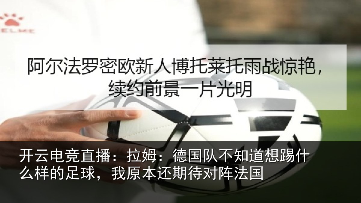 开云电竞直播：拉姆相关情况什么相关情况期待对阵法国