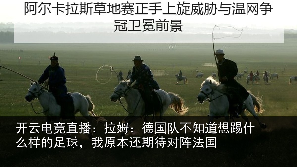 开云电竞直播：拉姆相关情况什么相关情况期待对阵法国