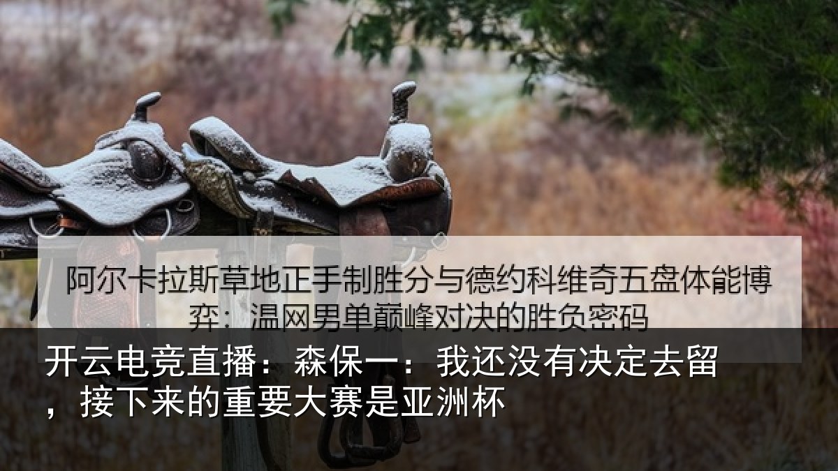 开云电竞直播：森保相关情况留，接下相关情况洲杯