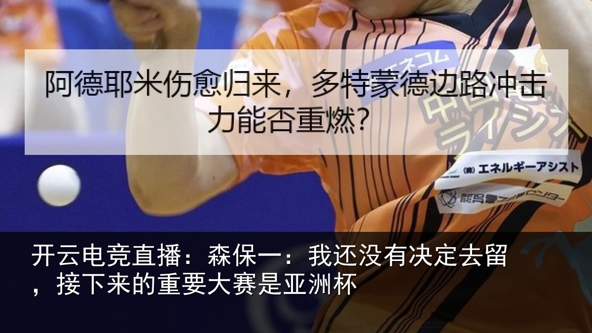 开云电竞直播:森保一:我还没有决定去留,接下来的重要大赛是亚洲杯