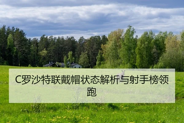 C罗沙特联戴帽状态解析与射手榜领跑