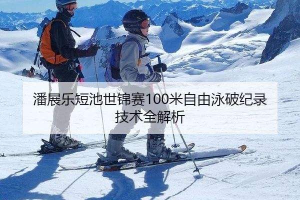 潘展乐短池世锦赛100米自由泳破纪录技术全解析