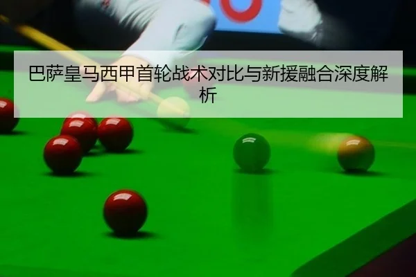 巴萨皇马西甲首轮战术对比与新援融合深度解析