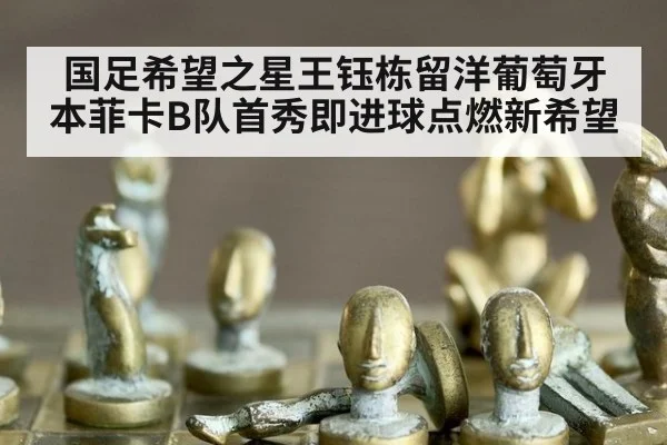 国足希望之星王钰栋留洋葡萄牙本菲卡B队首秀即进球点燃新希望