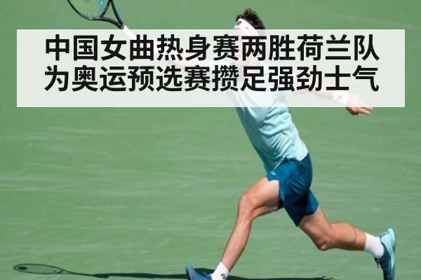 中国女曲热身赛两胜荷兰队 为奥运预选赛攒足强劲士气